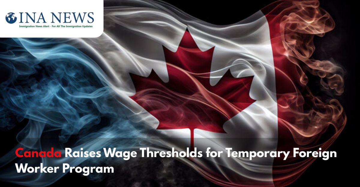 Canada Raises Wage Thresholds for Temporary Foreign Worker Program